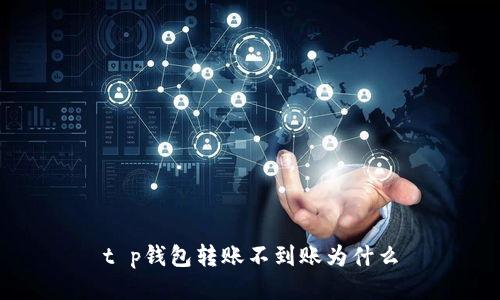 t p钱包转账不到账为什么