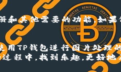 如何在手机上使用TP钱包进行图片处理
在现代移动支付和数字资产管理的时代，越来越多的人开始使用TP钱包进行各种操作。除了基本的存储和支付功能，随着用户需求的变化，TP钱包逐渐引入了一些趣味性功能，其中之一就是图像处理，简单来说就是“p图”。那么，手机上TP钱包怎么p图呢？在本文中，我们将深入探讨这一功能的使用方法和技巧。

一、了解TP钱包的基本功能
TP钱包是一款多功能数字资产钱包，除了能够支持各类数字货币的存储与交易外，它也在不断地增加用户体验。例如，用户可以通过软件进行简单的图像处理，像是美化图片、添加文字等，这些功能在转账时利用的非常显著。
通过TP钱包的图像处理功能，用户可以将自己的数字资产相关内容制作得更加美观，从而吸引朋友进行互动。这就是为什么越来越多的人在使用TP钱包的同时，也试图利用它来提升个人的社交形象。

二、如何使用手机TP钱包进行p图
那么，具体该如何在手机上使用TP钱包进行p图呢？让我们从几个简单步骤来解剖这个过程：

h4步骤1：下载并打开TP钱包/h4
首先，你需要确保自己的手机里已经下载了TP钱包应用。如果之前没有下载，可以直接前往应用商店进行搜索下载。打开应用后，登录你的账户。如果你还没有账户，请注册一个新账户。

h4步骤2：进入图像处理功能/h4
在主界面中，您可能会看到一个“工具”或“更多功能”的选项。点击进入，滑动找到图像处理的选项。一般来说，这个功能的入口并不会太隐蔽，但有时候需要进行一些探索。

h4步骤3：选择图片/h4
您可以从手机相册中选择一张图片进行处理，或者直接拍摄一张新照片。在选择完毕后，点击“开始处理”，进入图像编辑模式。

h4步骤4：进行图片编辑/h4
在编辑界面上，用户可以看到不同的工具选项，包括剪裁、调整亮度、添加文字和图形等。您可以根据自己的需求来调整这些选项，不同的功能会带来不同的视觉效果。

h4步骤5：保存与分享/h4
编辑完成后，别忘了点击“保存”按钮，保存至手机相册中。如果你希望分享给好友，TP钱包也提供了一个社交分享的功能，可以在设置中选择分享至社交平台，让更多人看到你精美的作品。

三、使用TP钱包p图的技巧及注意事项
对于有些用户来说，p图并不仅仅是为了好看，更多的是想要通过图片传达特定的信息。这里有一些小技巧可以帮助你更好地使用TP钱包进行图像处理：

h41. 熟悉工具设置/h4
使用图像处理功能前，最好先多尝试各个工具，了解其功能及适用场景。这样在你需要的时候，可以快速选用工具。

h42. 注意图片清晰度/h4
处理图片时，要注意保持图片的清晰度，避免因为过度编辑而导致图像模糊。如果不小心弄模糊了，最后的效果可能会让你有些遗憾。

h43. 合理运用颜色/h4
在调色时，尽量选用和谐的颜色搭配，避免画面显得过于杂乱。如果不确定，可以查看一些网络上的设计教程，获取灵感和方向。

四、p图的应用场景和重要性
随着社交媒体的兴起，越来越多的人希望通过精美的图片来传达自己的个性。有的人可能会因为一张好看的图片而吸引更多的朋友和关注者，因此，图片的质量与风格就显得尤为重要。
对于使用TP钱包的用户来说，尤其是在介绍新的数字资产或分享赠币活动时，良好的图片会极大提高用户点击和参与的几率。例如，您可能会在社交平台上发布有关TP钱包的活动信息，配合美观的宣传图片，能够令人更加关注。

五、可能遇到的问题
在我们使用TP钱包编辑图片时，有可能会遇到一些问题，以下是两个常见问题及解决方案：

h4问题1：编辑过程中出现卡顿或崩溃/h4
如果您在使用TP钱包时遇到卡顿或崩溃的情况，可能是由于内存不足造成的。解决这个问题的方法，可以尝试清理一下手机内存，关闭一些不必要的应用，重新启动TP钱包。此外，确保您的APP是最新版本，定期更新，能够获得更多的功能与稳定性。

h4问题2：编辑好的图片无法保存或分享/h4
如果您在编辑完成后发现无法保存或分享，这可能是由于权限设置问题导致的。在手机的设置里检查TP钱包的权限，确保其能够访问您的相册和其他需要的功能。如果依旧无法解决，可以尝试卸载并重新安装TP钱包，通常可以清除一些潜在的bug。

总结
在手机上利用TP钱包进行p图，不仅可以提升个人的形象，也能在数字资产的分享与宣传中发挥趋向重要的角色。通过本文，我们介绍了如何使用TP钱包进行图片处理的详细步骤，以及在使用过程中可能遇到的问题与解决办法。
作为现代人，我们无时无刻不在利用科技来提升自己的生活品质，而p图就是其中一个有趣又实用的环节。希望每位用户都能在使用TP钱包的过程中，找到乐趣，更好地表达自己！