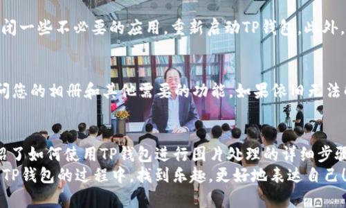 如何在手机上使用TP钱包进行图片处理
在现代移动支付和数字资产管理的时代，越来越多的人开始使用TP钱包进行各种操作。除了基本的存储和支付功能，随着用户需求的变化，TP钱包逐渐引入了一些趣味性功能，其中之一就是图像处理，简单来说就是“p图”。那么，手机上TP钱包怎么p图呢？在本文中，我们将深入探讨这一功能的使用方法和技巧。

一、了解TP钱包的基本功能
TP钱包是一款多功能数字资产钱包，除了能够支持各类数字货币的存储与交易外，它也在不断地增加用户体验。例如，用户可以通过软件进行简单的图像处理，像是美化图片、添加文字等，这些功能在转账时利用的非常显著。
通过TP钱包的图像处理功能，用户可以将自己的数字资产相关内容制作得更加美观，从而吸引朋友进行互动。这就是为什么越来越多的人在使用TP钱包的同时，也试图利用它来提升个人的社交形象。

二、如何使用手机TP钱包进行p图
那么，具体该如何在手机上使用TP钱包进行p图呢？让我们从几个简单步骤来解剖这个过程：

h4步骤1：下载并打开TP钱包/h4
首先，你需要确保自己的手机里已经下载了TP钱包应用。如果之前没有下载，可以直接前往应用商店进行搜索下载。打开应用后，登录你的账户。如果你还没有账户，请注册一个新账户。

h4步骤2：进入图像处理功能/h4
在主界面中，您可能会看到一个“工具”或“更多功能”的选项。点击进入，滑动找到图像处理的选项。一般来说，这个功能的入口并不会太隐蔽，但有时候需要进行一些探索。

h4步骤3：选择图片/h4
您可以从手机相册中选择一张图片进行处理，或者直接拍摄一张新照片。在选择完毕后，点击“开始处理”，进入图像编辑模式。

h4步骤4：进行图片编辑/h4
在编辑界面上，用户可以看到不同的工具选项，包括剪裁、调整亮度、添加文字和图形等。您可以根据自己的需求来调整这些选项，不同的功能会带来不同的视觉效果。

h4步骤5：保存与分享/h4
编辑完成后，别忘了点击“保存”按钮，保存至手机相册中。如果你希望分享给好友，TP钱包也提供了一个社交分享的功能，可以在设置中选择分享至社交平台，让更多人看到你精美的作品。

三、使用TP钱包p图的技巧及注意事项
对于有些用户来说，p图并不仅仅是为了好看，更多的是想要通过图片传达特定的信息。这里有一些小技巧可以帮助你更好地使用TP钱包进行图像处理：

h41. 熟悉工具设置/h4
使用图像处理功能前，最好先多尝试各个工具，了解其功能及适用场景。这样在你需要的时候，可以快速选用工具。

h42. 注意图片清晰度/h4
处理图片时，要注意保持图片的清晰度，避免因为过度编辑而导致图像模糊。如果不小心弄模糊了，最后的效果可能会让你有些遗憾。

h43. 合理运用颜色/h4
在调色时，尽量选用和谐的颜色搭配，避免画面显得过于杂乱。如果不确定，可以查看一些网络上的设计教程，获取灵感和方向。

四、p图的应用场景和重要性
随着社交媒体的兴起，越来越多的人希望通过精美的图片来传达自己的个性。有的人可能会因为一张好看的图片而吸引更多的朋友和关注者，因此，图片的质量与风格就显得尤为重要。
对于使用TP钱包的用户来说，尤其是在介绍新的数字资产或分享赠币活动时，良好的图片会极大提高用户点击和参与的几率。例如，您可能会在社交平台上发布有关TP钱包的活动信息，配合美观的宣传图片，能够令人更加关注。

五、可能遇到的问题
在我们使用TP钱包编辑图片时，有可能会遇到一些问题，以下是两个常见问题及解决方案：

h4问题1：编辑过程中出现卡顿或崩溃/h4
如果您在使用TP钱包时遇到卡顿或崩溃的情况，可能是由于内存不足造成的。解决这个问题的方法，可以尝试清理一下手机内存，关闭一些不必要的应用，重新启动TP钱包。此外，确保您的APP是最新版本，定期更新，能够获得更多的功能与稳定性。

h4问题2：编辑好的图片无法保存或分享/h4
如果您在编辑完成后发现无法保存或分享，这可能是由于权限设置问题导致的。在手机的设置里检查TP钱包的权限，确保其能够访问您的相册和其他需要的功能。如果依旧无法解决，可以尝试卸载并重新安装TP钱包，通常可以清除一些潜在的bug。

总结
在手机上利用TP钱包进行p图，不仅可以提升个人的形象，也能在数字资产的分享与宣传中发挥趋向重要的角色。通过本文，我们介绍了如何使用TP钱包进行图片处理的详细步骤，以及在使用过程中可能遇到的问题与解决办法。
作为现代人，我们无时无刻不在利用科技来提升自己的生活品质，而p图就是其中一个有趣又实用的环节。希望每位用户都能在使用TP钱包的过程中，找到乐趣，更好地表达自己！