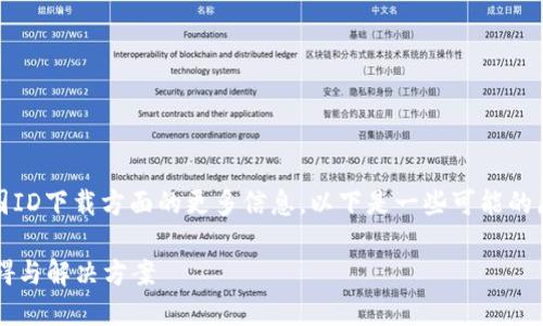 看起来您在寻找有关TokenPocket在美国ID下载方面的更多信息。以下是一些可能的原因和解决方案，希望能帮助您解决问题。

### TokenPocket在美国ID下载的障碍与解决方案