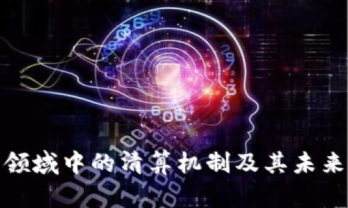 加密货币领域中的清算机制及其未来发展趋势