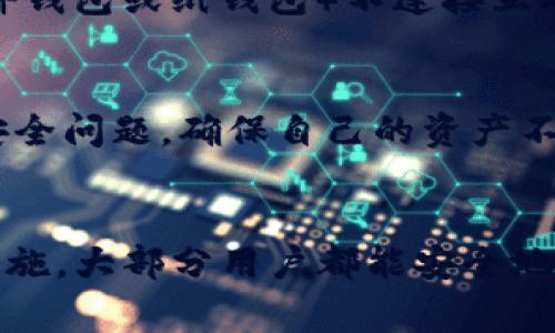 TP钱包（TokenPocket）是一个多链钱包，允许用户管理不同区块链平台的数字资产。它被广泛用作加密货币的存储和交易工具。根据定义，热钱包是指在线连接的数字货币钱包，通常随时可用，便于交易和管理资产，但相对而言安全性较低，因为它们暴露于互联网的潜在攻击中。

那么，TP钱包实际上算是热钱包吗？我们来深入探讨一下。

TP钱包的功能概述
TP钱包是一款支持多种公链和代币的加密钱包，可以在手机和电脑上使用。它不仅支持常见的比特币、以太坊等主流数字货币，还支持许多小众币种。用户可以通过TP钱包轻松进行买卖、充值和提现，非常方便。

热钱包的定义及特点
热钱包是指那些与互联网保持连接的钱包。它们通常用于频繁交易的用户，因其使用方便，用户可以快速进行买卖交易。然而，热钱包也因其在线状态而面临更高的安全风险，容易受到黑客攻击。

TP钱包是否属于热钱包？
TP钱包确实属于热钱包。这是因为它需要连接互联网才能进行交易和管理资产。TP钱包用户可以随时随地通过手机或电脑访问自己的钱包，使得资产的管理更加灵活和便捷。

TP钱包的安全性
尽管TP钱包是热钱包，但它在安全性方面也做了许多努力。TP钱包使用了多重签名技术和加密存储，确保用户的私钥和资产不易被攻击者获取。此外，TP钱包还鼓励用户采取额外的安全措施，如启用二次验证和使用安全的密码。

使用TP钱包的优缺点
当然，TP钱包与所有热钱包一样，具有其优缺点。
ul
  listrong优点：/strong/li
  ul
    li方便快捷，支持迅速交易。/li
    li支持多种区块链资产，用户选择更多。/li
    li界面友好，使用体验良好。/li
  /ul
  listrong缺点：/strong/li
  ul
    li安全性相对较低，面临黑客攻击的风险。/li
    li如果用户不小心丢失设备，可能导致资产丢失。/li
  /ul
/ul

如何保障TP钱包的安全性
那么，作为用户，我们该如何保障TP钱包的安全呢？真的让人感到有些遗憾，如果不采取适当的措施，可能会给自己带来损失。
ul
  li首先，在使用TP钱包前，确保下载官方版本，并及时更新应用程序，以防出现安全漏洞。/li
  li其次，设置强密码，并定期更换。记住，密码是您资产的第一道防线。/li
  li最后，可以考虑将大部分资产存储在冷钱包中，只有一部分用于日常交易，这样可以降低资产被盗的风险。/li
/ul

TP钱包与其他钱包的对比
在数字资产管理领域，还有许多其他类型的钱包，比如冷钱包、桌面钱包和硬件钱包等。每种钱包都有其优势。

相关问题探讨
那么，有两个问题可能会引起大家的关注：

问题一：热钱包和冷钱包的区别是什么？
热钱包与冷钱包之间的主要区别在于连接与安全性。热钱包始终连接互联网，方便交易，但也意味着更高的风险。相比之下，冷钱包（例如硬件钱包或纸钱包）不连接互联网，安全性更高但使用上不够方便。对于投资者而言，理想的状态是将大部分资产存放在冷钱包中，少量资金放在热钱包中，以便日常交易。

问题二：TP钱包是否适合新手使用？
对于新手用户，TP钱包无疑是一个不错的选择。真心觉得，这款钱包的用户界面设计友好，操作简单，上手快。不过，作为新手，仍然需要注意安全问题，确保自己的资产不受损失。建议新用户在交易前先花时间学习基础知识，并了解如何安全使用钱包。

总结
总的来说，TP钱包是一款功能强大、方便实用的热钱包，适合各种用户进行数字资产的管理。虽然存在一定的安全风险，但通过合理的防范措施，大部分用户都能安全地使用这款钱包。在这个快速发展的加密货币时代，掌握好安全使用钱包的技巧，将让您的数字资产更安全。