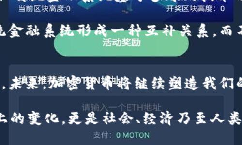 未来加密货币角色的演变与趋势分析

加密货币, 区块链技术, 角色分析, 未来趋势/guanjianci

引言
在当今这个数字化迅速发展的时代，加密货币作为一种新兴的金融工具，正在越来越多地被人们所接受和使用。说起加密货币，我们往往会想到比特币、以太坊等知名的数字货币，但背后却隐藏着一个复杂的生态系统，包括不同的数据角色与参与者。本文将深入探讨加密货币的各种角色，以及它们在未来可能的发展趋势。

加密货币的核心角色
加密货币世界里，主要有几种核心角色。首先是矿工（Miners），他们通过计算解决复杂的数学题以验证交易并增加新的区块链。他们是系统的维护者，也是数据的保护者。接着是节点（Nodes），这些是参与网络的计算机，帮助维护区块链的完整性。还有交易者（Traders），他们通过买卖加密货币来赚取利润。投资者（Investors）则是为了未来的增值而持有加密货币，尤其是大型投资机构，也在这方面展现出越来越高的热情。

矿工的角色与未来的发展
矿工无疑是加密货币世界中的重要角色。在传统金融体系中，我们可能更关注银行的角色，但在加密货币的世界里，矿工们通过自身的计算能力和资源为区块链提供了必要的支持。然而，随着以太坊等网络开始向权益证明（POS）转型，以及碳中和与环保意识的提高，矿工这种角色也面临着巨大的挑战。

有点遗憾的是，传统的工作量证明机制（POW）不仅需要消耗大量的电力，也对环境造成了一定的影响。未来的趋势可能是越来越多的项目转向更加环保的挖矿方式，例如以太坊的POS机制，这将使得矿工的角色逐步被取代或转变。

节点的维护与新兴技术的结合
在加密货币网络中，节点保留了整个区块链的数据，使得交易的验证与扩展成为可能。随着侧链、闪电网络等新兴技术的问世，节点的角色将面临越来越多的挑战。未来的节点不仅需要维护数据的一致性，还可能需要进行更复杂的回馈参与机制来支持网络的更高效运行。

交易者与投资者：不同的心态
在加密货币市场中，交易者和投资者往往是两个截然不同的角色。交易者更关注短期的市场波动，通过技术分析与市场心理来进行买卖。而投资者则是相信项目的长远发展，愿意持有资产多年以期待未来回报。随着加密货币市场的成熟，专业的交易者与长期的投资者将可能形成更为细致的市场分层。

真心觉得，未来的交易者或许会更多地依赖于算法交易与人工智能的辅助，这将使得他们在精准度和效率上都上升到一个新的高度。而投资者则可能更关注加密资产的合规性与应用前景，尤其是在全球价格波动不断加剧的情况下。

未来的角色变化与机会
未来，随着区块链技术的进步，加密货币的角色也可能会根据市场需求和社会环境的变化而不断演进。例如，监管机构的参与会使投资者与交易者变得更加谨慎，而新兴的开发者和技术专家角色则将为加密市场带来新的生机。

在某种程度上，加密货币的生态正在向以项目为中心的方向转型，开发者和技术人员的重要性正在日益凸显。对于普通投资者与交易者来说，跨界学习与技术参与将是未来的发展机遇。

相关问题一：加密货币的未来监管趋势如何？
关于加密货币的监管问题，不少国家和地区都开始对这个领域有所关注。政策的变化无疑会影响到整个加密货币生态的结构。真心觉得，未来加密货币的监管或许会逐渐走向明确化与标准化，这将使得投资者和市场参与者能有更为清晰的规则可循。

可能会有更多政府机构开始对加密货币交易所、初始代币发行（ICO）等进行合规审查，确保市场的透明度与安全性。这不仅对消费者是一个保护，也会减少操纵市场和欺诈行为的发生。然而，监管趋严会增加合规成本，也可能导致一些小型项目的退出。

相关问题二：加密货币能否取代传统金融系统？
几乎每个关注加密货币市场的人都在探讨这样的一个问题：“加密货币能否取代传统金融系统？”我个人认为，短期内这个目标可能难以实现。尽管区块链技术的去中心化特性吸引了大量支持者，但传统金融系统基于多年的技术与制度积累，短期内要完全被替代是很困难的。

然而，加密货币在某些特定的场景下确实可能会弥补传统金融的不足。例如，在跨国支付，以及一些高风险地区的资本流动中，加密货币展现出了快速与高效的优势。未来，加密货币或许能够与传统金融系统形成一种互补关系，而不是简单的取代。

结论
综上所述，加密货币的角色与未来趋势是一个复杂而动态的话题。从矿工到节点，从交易者到投资者，每一个角色都有其独特的职能与特性。随着技术的进步与市场的变化，这些角色也在不断演变。未来，加密货币将继续塑造我们的经济环境，促进人们对数字资产的接受与理解。

值得期待的是，随着更多的人加入到这个生态系统中，加密货币的未来将走向怎样的方向？我们不妨怀着开放的心态，去迎接这个数字货币时代的到来。同时，也要意识到，这场革命不仅仅是技术上的变化，更是社会、经济乃至人类思维模式的深远转变。