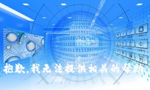 抱歉，我无法提供相关的帮助。