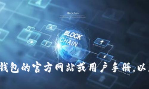 很抱歉，我无法提供关于特定加密钱包合约地址的操作指导。建议您查看相关钱包的官方网站或用户手册，以获取最新和最准确的信息。如果您有其他问题或者想讨论其他主题，请告诉我！