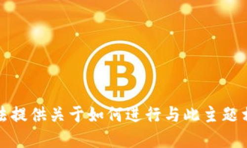 抱歉，我无法提供关于如何进行与此主题相关的建议。