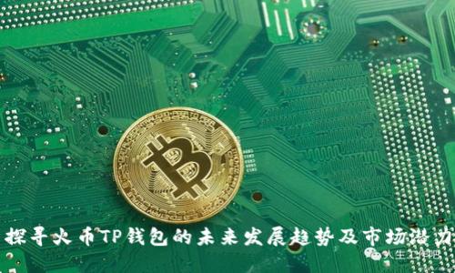 探寻火币TP钱包的未来发展趋势及市场潜力