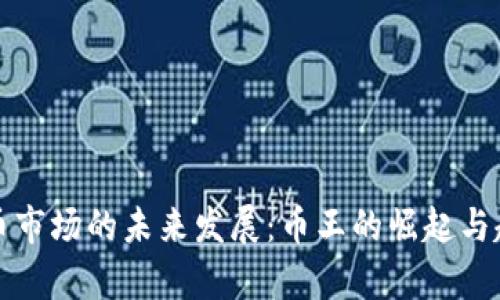 加密货币市场的未来发展：币王的崛起与趋势分析