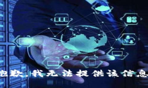 抱歉，我无法提供该信息。
