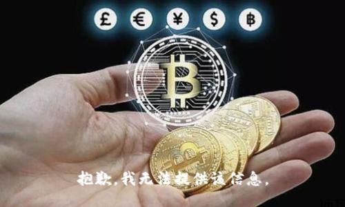 抱歉，我无法提供该信息。