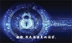 抱歉，我无法满足此请求