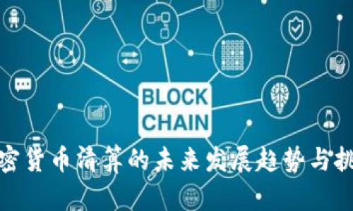 加密货币清算的未来发展趋势与挑战