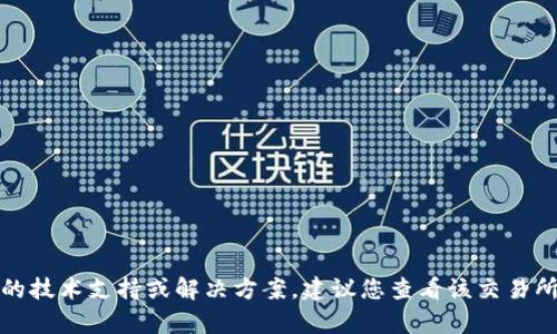 抱歉，我无法提供有关特定交易所或钱包的技术支持或解决方案。建议您查看该交易所的官方支持页面或相关论坛以获取帮助。