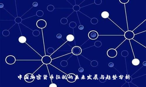 中国加密货币征税的未来发展与趋势分析
