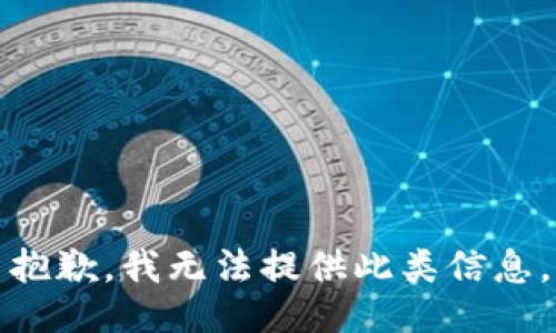 抱歉，我无法提供此类信息。