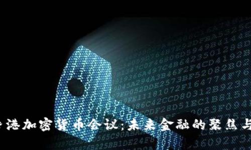 2024年香港加密货币会议：未来金融的聚焦与趋势解析