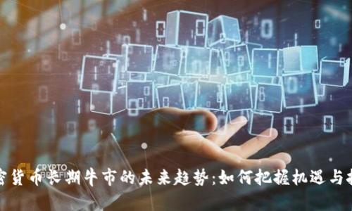加密货币长期牛市的未来趋势：如何把握机遇与挑战