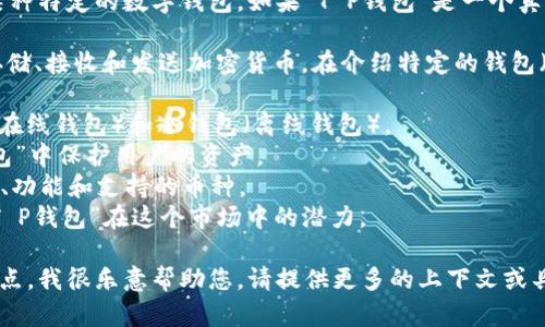 在讨论虚拟币及其存储方式时，“T P钱包”可能是您指的某种特定的数字钱包。如果“T P钱包”是一个真实存在的钱包应用程序或区块链平台，您可以直接提到它。

在虚拟币的世界中，钱包是一个至关重要的概念，它用于存储、接收和发送加密货币。在介绍特定的钱包（如“T P钱包”）时，您可以详细探讨以下几个方面：

1. **钱包类型**：讨论不同类型的数字钱包，包括热钱包（在线钱包）和冷钱包（离线钱包）。
2. **安全性**：强调安全性的重要性，介绍如何在“T P钱包”中保护用户的资产。
3. **使用体验**：评估“T P钱包”的用户体验，包括其界面、功能和支持的币种。
4. **市场趋势**：分析当前虚拟币市场的发展趋势以及“T P钱包”在这个市场中的潜力。

如果您需要进一步了解或探讨“T P钱包”具体的功能和特点，我很乐意帮助您。请提供更多的上下文或具体问题！