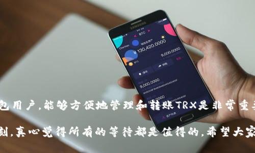 要在TP钱包中添加TRX（TRON币），您可以按照以下步骤进行操作。请注意，这些步骤适用于TP钱包的常见版本，具体操作可能会因应用程序的更新而有所变化。

### 添加TRX的步骤

#### 第一步：安装TP钱包
如果您尚未安装TP钱包，请前往App Store或Google Play Store搜索“TP钱包”，下载并安装应用程序。

#### 第二步：创建或导入钱包
启动TP钱包后，如果您是新用户，您需要创建一个新钱包。如果您已经有钱包，则可以选择导入现有钱包，输入私钥或助记词进行恢复。

#### 第三步：进入资产管理
在TP钱包主界面，您会看到“资产”或“钱包”选项，点击进入。

#### 第四步：添加TRX资产
1. 在资产管理页面，点击“ ”或“添加资产”按钮。
2. 在搜索框中输入“TRX”或“Tron”，系统会自动显示相关结果。
3. 找到TRX后，点击右侧的“添加”按钮。

#### 第五步：确认添加
系统会提示您确认添加TRX资产，确认无误后，点击“确认”或“完成”。此时，您的TRX资产已成功添加至钱包中。

#### 第六步：检查钱包余额
返回资产管理页面，您会看到TRX资产已成功显示在钱包中。现在，您可以使用TP钱包进行TRX的接收、发送和交易。

### 常见问题

#### 问题一：为什么我的TP钱包无法显示TRX？

如果您的TP钱包无法显示TRX资产，可能的原因如下：

1. **未添加TRX资产**：请确认您已按照上述步骤将TRX成功添加到钱包中。
   
2. **网络问题**：有时因为网络延迟，钱包需要一些时间来更新显示。您可以尝试关闭并重新启动TP钱包。

3. **应用程序版本**：确保您的TP钱包应用程序是最新版本。如果不是，请前往应用商店进行更新。

4. **TRX网络问题**：在极少数情况下，TRX网络出现故障或维护，导致您的钱包显示异常。您可以查阅相关社区或者TRX的公告了解更多信息。

#### 问题二：如何进行TRX的转账？

进行TRX的转账操作其实非常简单，您可以按照以下步骤进行：

1. **进入资产管理**：在TP钱包的主界面，点击“资产”。
   
2. **选择TRX**：找到并选择您前面添加的TRX资产。

3. **点击“转账”**：在TRX资产页面，点击“转账”按钮。

4. **填写转账信息**：输入接收方的TRX地址和转账金额，确保信息准确无误。

5. **确认信息**：再次检查转账信息，点击“确认”以完成转账操作。

6. **查看转账状态**：转账完成后，您可以在“交易记录”中查看转账状态。

### 总结

在TP钱包添加TRX资产的过程并不是很复杂，只需几个简单的步骤即可完成。作为一个钱包用户，能够方便地管理和转账TRX是非常重要的。如果在操作过程中遇到问题，及时查阅相关帮助信息和社区也能帮助您更好地应对。

每一次的数字货币交易都会让我心中充满期待和紧张，特别是当我成功完成转账的那一刻，真心觉得所有的等待都是值得的。希望大家在使用TP钱包的过程中，都能够顺利、安全地管理自己的数字资产。