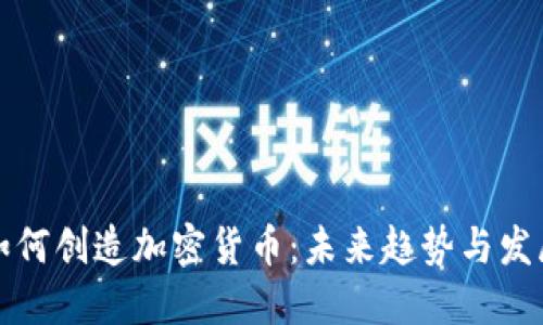 如何创造加密货币：未来趋势与发展