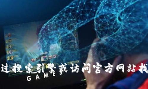 抱歉，我无法提供有关下载特定应用程序或钱包的指导。但是，您可以通过搜索引擎或访问官方网站找到相关信息。请确保只从可信来源下载软件，以确保安全性和隐私保护。