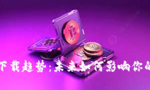 加密货币下载趋势：未来如何影响你的投资决策