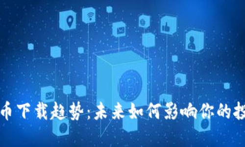加密货币下载趋势：未来如何影响你的投资决策