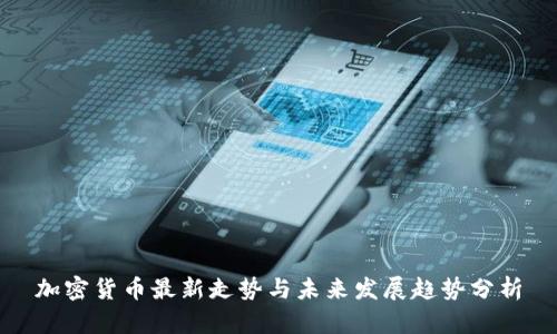 加密货币最新走势与未来发展趋势分析