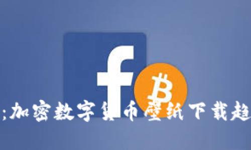 探索未来：加密数字货币壁纸下载趋势与发展