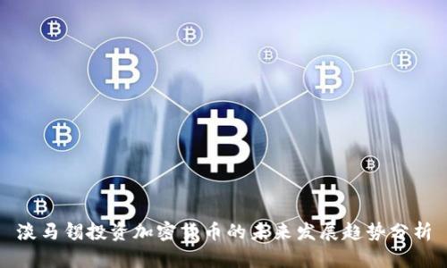 淡马锡投资加密货币的未来发展趋势分析