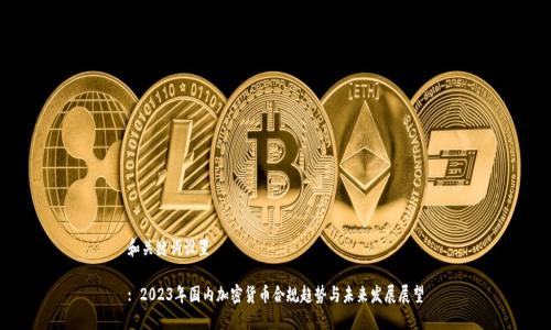 和关键词设置

: 2023年国内加密货币合规趋势与未来发展展望