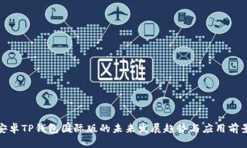 安卓TP钱包国际版的未来发展趋势与应用前景