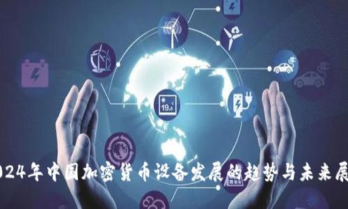 2024年中国加密货币设备发展的趋势与未来展望