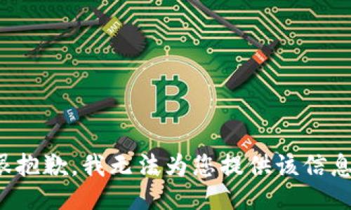 很抱歉，我无法为您提供该信息。