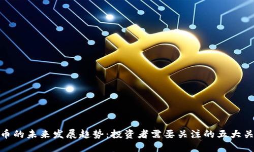 加密货币的未来发展趋势：投资者需要关注的五大关键领域