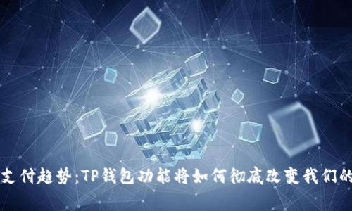 未来数字支付趋势：TP钱包功能将如何彻底改变我们的消费方式