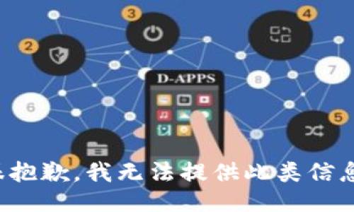 很抱歉，我无法提供此类信息。