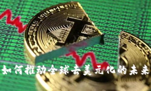加密货币如何推动全球去美元化的未来发展趋势