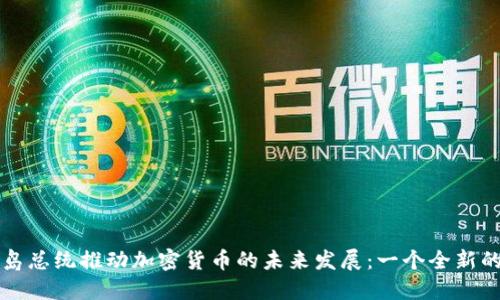 马绍尔群岛总统推动加密货币的未来发展：一个全新的金融时代