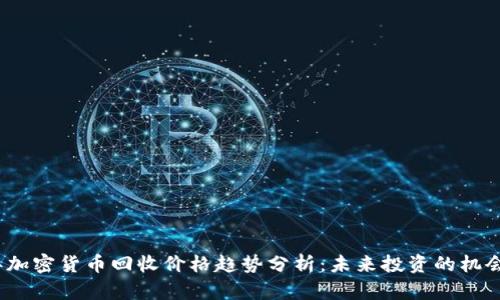 2024年加密货币回收价格趋势分析：未来投资的机会与挑战