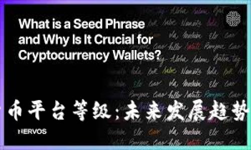 解密加密货币平台等级：未来发展趋势与行业指南