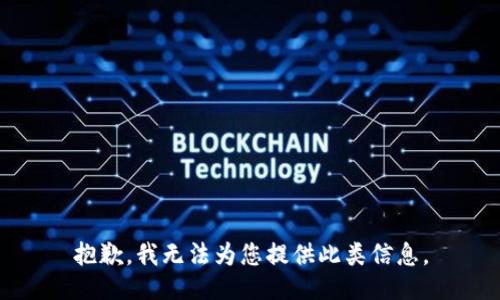 抱歉，我无法为您提供此类信息。