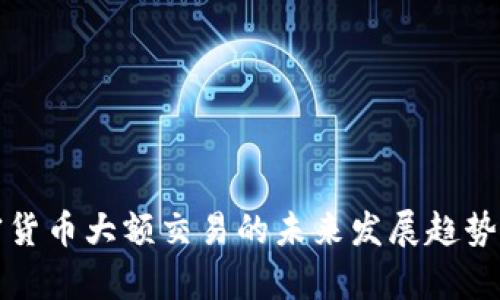 加密货币大额交易的未来发展趋势解析