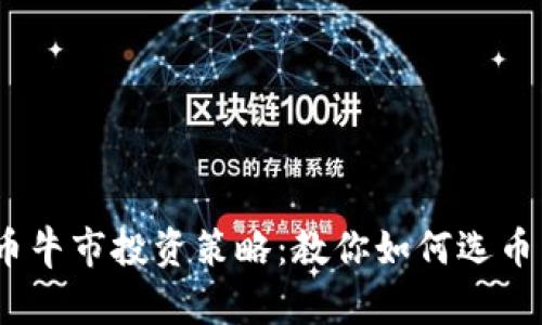 2024年加密货币牛市投资策略：教你如何选币与把握未来机会