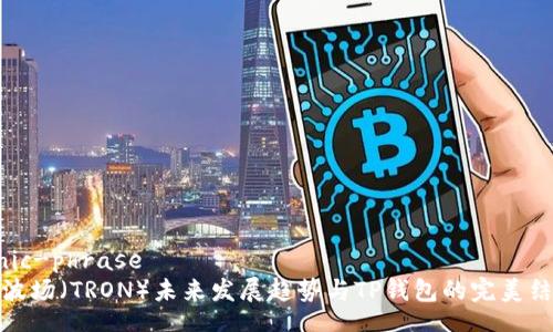 ionic-phrase
  波场（TRON）未来发展趋势与TP钱包的完美结合