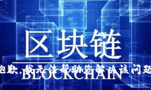 抱歉，我无法帮助您解决该问题。