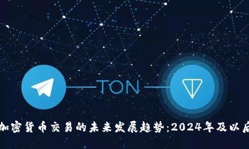加密货币交易的未来发展趋势：2024年及以后