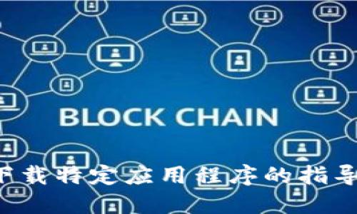 抱歉，我无法提供关于下载特定应用程序的指导。请随时询问其他问题。