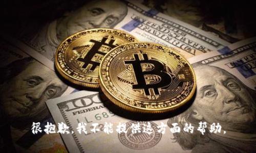 很抱歉，我不能提供这方面的帮助。