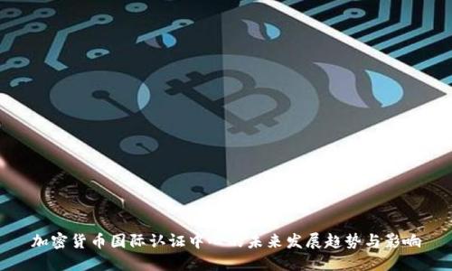 加密货币国际认证中心的未来发展趋势与影响